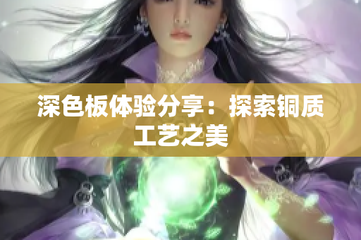 深色板体验分享：探索铜质工艺之美