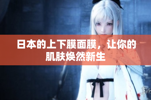 日本的上下膜面膜，让你的肌肤焕然新生