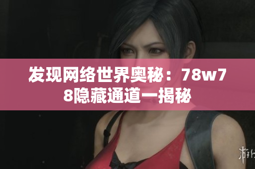 发现网络世界奥秘：78w78隐藏通道一揭秘