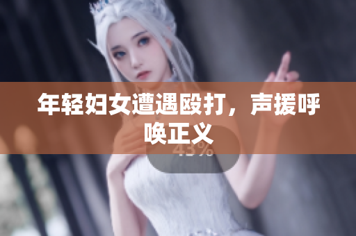 年轻妇女遭遇殴打，声援呼唤正义