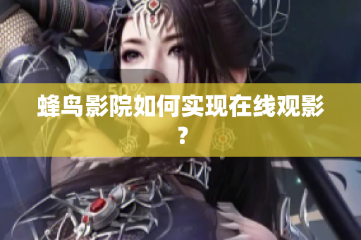 蜂鸟影院如何实现在线观影？