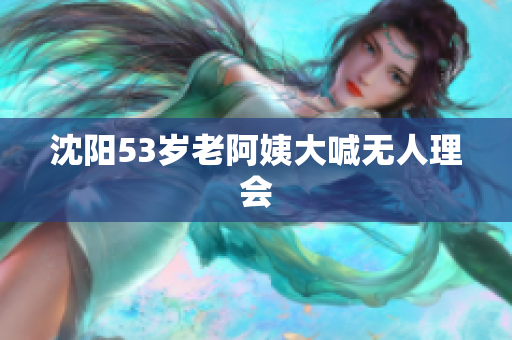 沈阳53岁老阿姨大喊无人理会