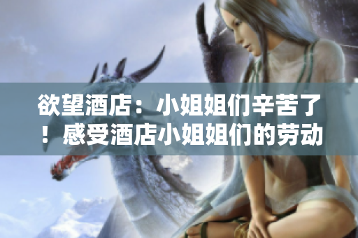 欲望酒店：小姐姐们辛苦了！感受酒店小姐姐们的劳动与付出