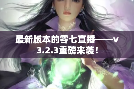 最新版本的零七直播——v3.2.3重磅来袭！