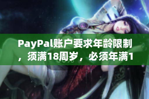 PayPal账户要求年龄限制，须满18周岁，必须年满18岁才能开通账户