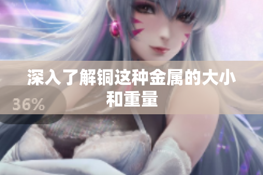 深入了解铜这种金属的大小和重量