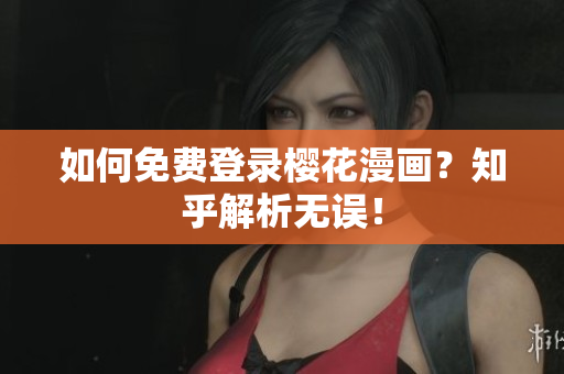 如何免费登录樱花漫画？知乎解析无误！