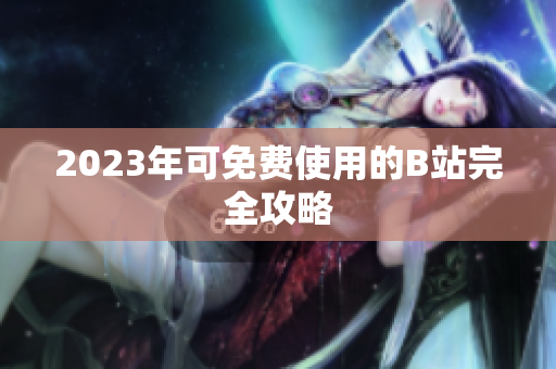 2023年可免费使用的B站完全攻略