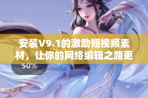 安装V9.1的激励短视频素材，让你的网络编辑之路更上一个台阶！