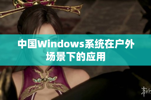 中国Windows系统在户外场景下的应用