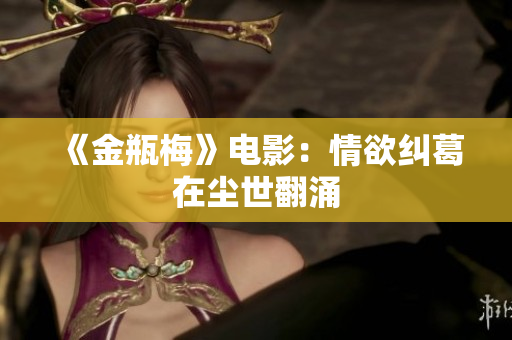 《金瓶梅》电影：情欲纠葛在尘世翻涌