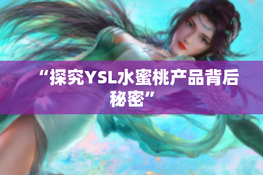 “探究YSL水蜜桃产品背后秘密”