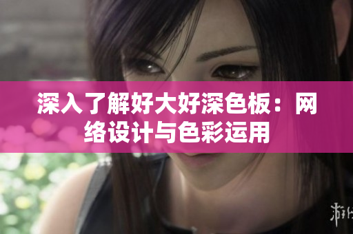 深入了解好大好深色板：网络设计与色彩运用