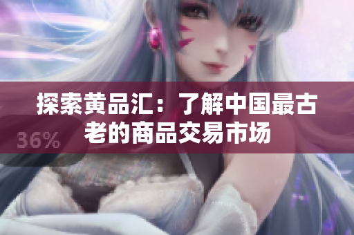 探索黄品汇：了解中国最古老的商品交易市场