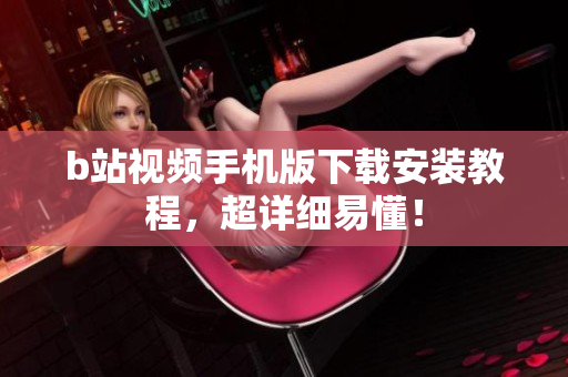 b站视频手机版下载安装教程，超详细易懂！
