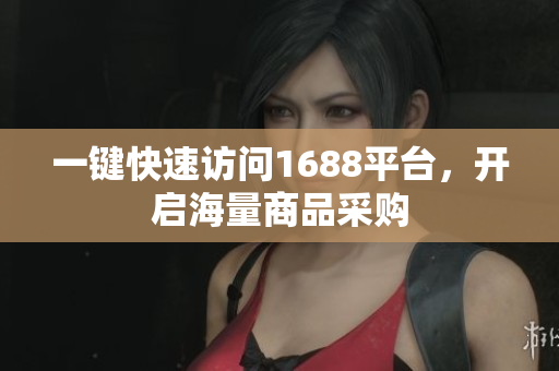 一键快速访问1688平台，开启海量商品采购