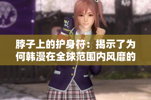 脖子上的护身符：揭示了为何韩漫在全球范围内风靡的原因