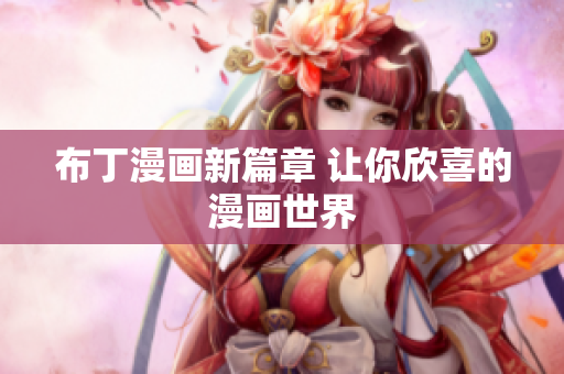 布丁漫画新篇章 让你欣喜的漫画世界