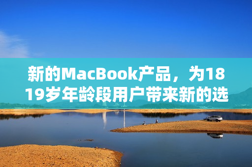 新的MacBook产品，为1819岁年龄段用户带来新的选择