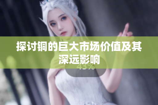 探讨铜的巨大市场价值及其深远影响