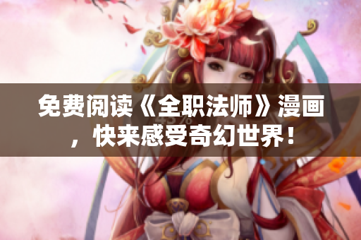 免费阅读《全职法师》漫画，快来感受奇幻世界！