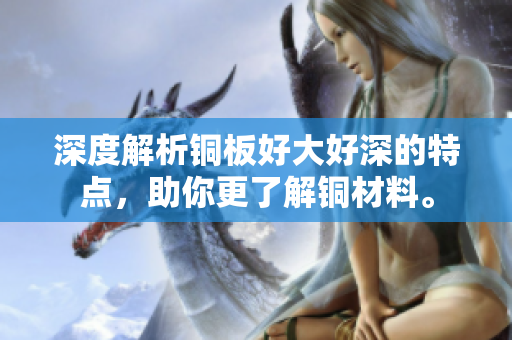 深度解析铜板好大好深的特点，助你更了解铜材料。