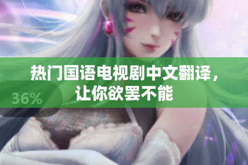 热门国语电视剧中文翻译，让你欲罢不能