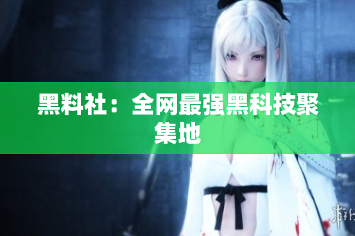 黑料社：全网最强黑科技聚集地