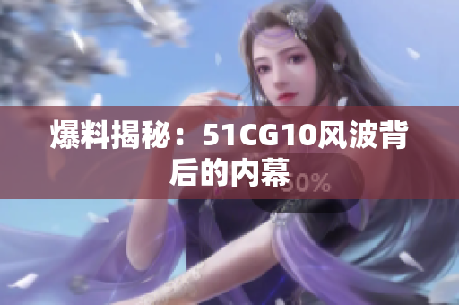 爆料揭秘：51CG10风波背后的内幕