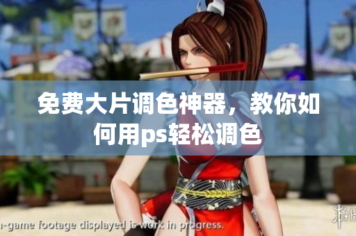 免费大片调色神器，教你如何用ps轻松调色