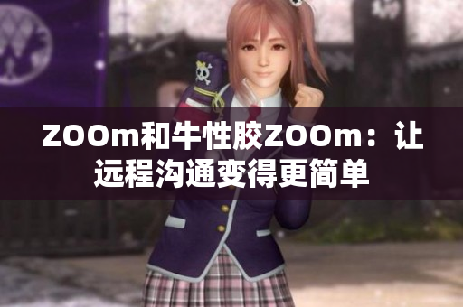 ZOOm和牛性胶ZOOm：让远程沟通变得更简单