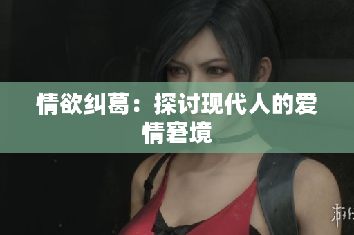 情欲纠葛：探讨现代人的爱情窘境
