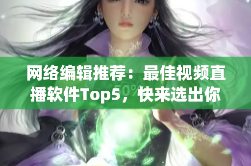 网络编辑推荐：最佳视频直播软件Top5，快来选出你的最爱！