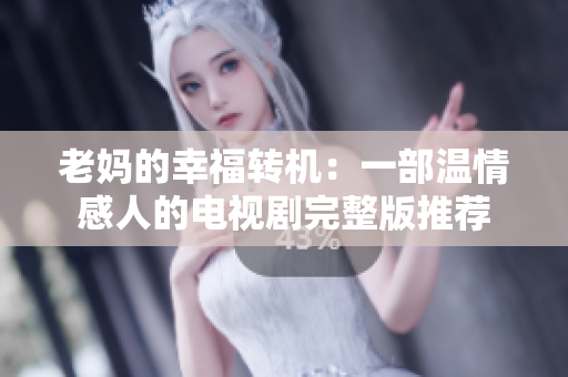 老妈的幸福转机：一部温情感人的电视剧完整版推荐