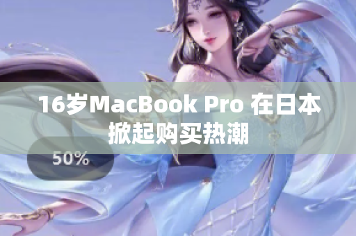 16岁MacBook Pro 在日本掀起购买热潮