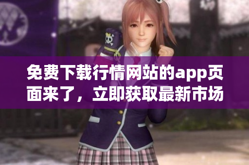 免费下载行情网站的app页面来了，立即获取最新市场资讯！