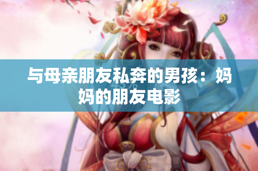 与母亲朋友私奔的男孩：妈妈的朋友电影