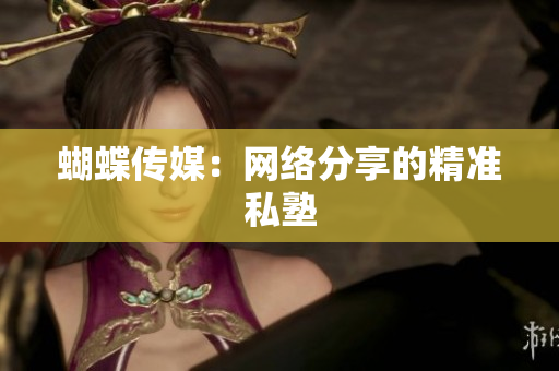 蝴蝶传媒：网络分享的精准私塾