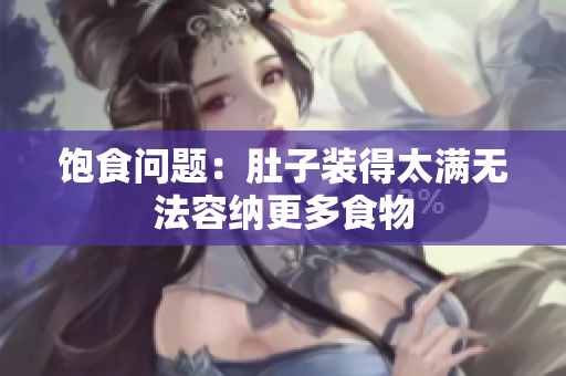 饱食问题：肚子装得太满无法容纳更多食物