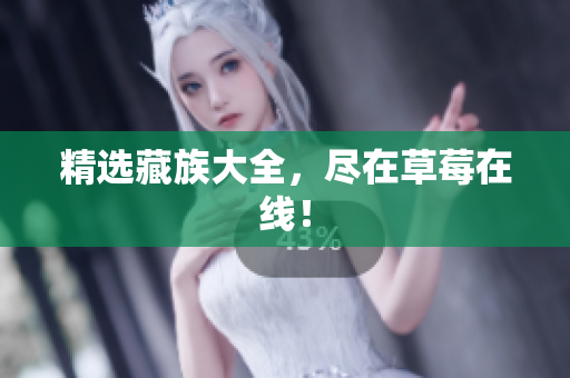 精选藏族大全，尽在草莓在线！