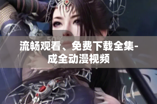 流畅观看、免费下载全集-成全动漫视频