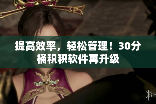 提高效率，轻松管理！30分桶积积软件再升级