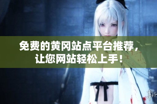 免费的黄冈站点平台推荐，让您网站轻松上手！