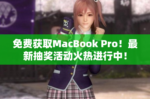 免费获取MacBook Pro！最新抽奖活动火热进行中！