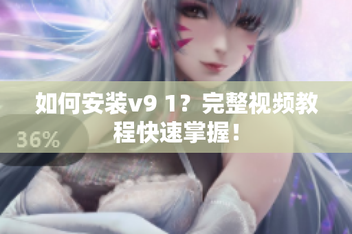 如何安装v9 1？完整视频教程快速掌握！