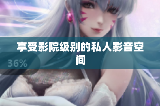 享受影院级别的私人影音空间