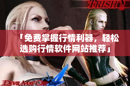 「免费掌握行情利器，轻松选购行情软件网站推荐」