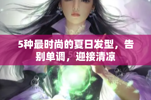 5种最时尚的夏日发型，告别单调，迎接清凉