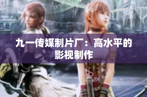 九一传媒制片厂：高水平的影视制作