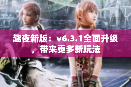 趣夜新版：v6.3.1全面升级，带来更多新玩法